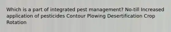 Which is a part of integrated pest management? No-till Increased application of pesticides Contour Plowing Desertification Crop Rotation