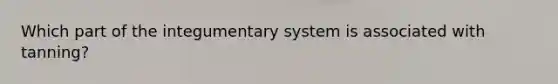 Which part of the integumentary system is associated with tanning?