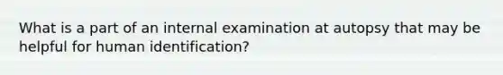 What is a part of an internal examination at autopsy that may be helpful for human identification?