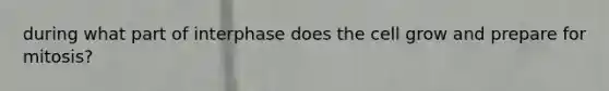 during what part of interphase does the cell grow and prepare for mitosis?