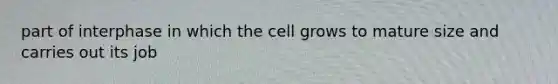 part of interphase in which the cell grows to mature size and carries out its job