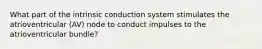 What part of the intrinsic conduction system stimulates the atrioventricular (AV) node to conduct impulses to the atrioventricular bundle?