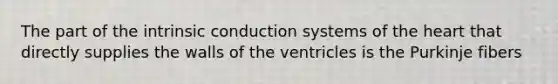 The part of the intrinsic conduction systems of <a href='https://www.questionai.com/knowledge/kya8ocqc6o-the-heart' class='anchor-knowledge'>the heart</a> that directly supplies the walls of the ventricles is the Purkinje fibers