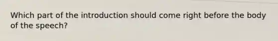 Which part of the introduction should come right before the body of the speech?