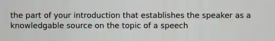 the part of your introduction that establishes the speaker as a knowledgable source on the topic of a speech