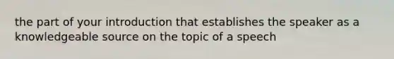 the part of your introduction that establishes the speaker as a knowledgeable source on the topic of a speech