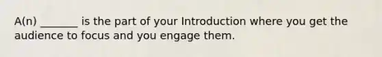 A(n) _______ is the part of your Introduction where you get the audience to focus and you engage them.