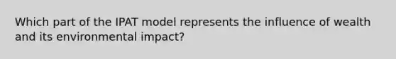 Which part of the IPAT model represents the influence of wealth and its environmental impact?