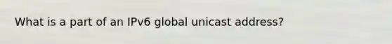 What is a part of an IPv6 global unicast address?