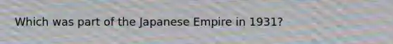 Which was part of the Japanese Empire in 1931?