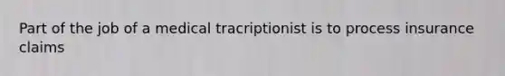 Part of the job of a medical tracriptionist is to process insurance claims