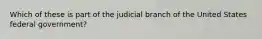 Which of these is part of the judicial branch of the United States federal government?