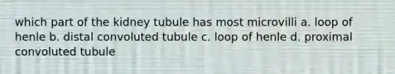 which part of the kidney tubule has most microvilli a. loop of henle b. distal convoluted tubule c. loop of henle d. proximal convoluted tubule