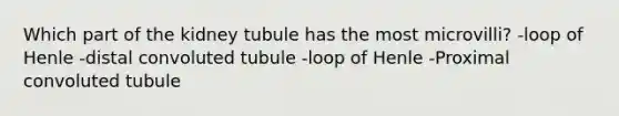 Which part of the kidney tubule has the most microvilli? -loop of Henle -distal convoluted tubule -loop of Henle -Proximal convoluted tubule