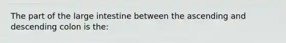 The part of the large intestine between the ascending and descending colon is the: