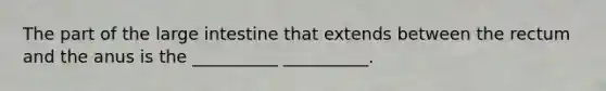 The part of the large intestine that extends between the rectum and the anus is the __________ __________.