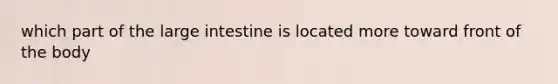 which part of the large intestine is located more toward front of the body