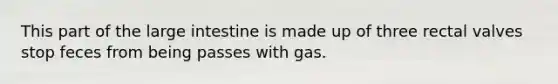 This part of the <a href='https://www.questionai.com/knowledge/kGQjby07OK-large-intestine' class='anchor-knowledge'>large intestine</a> is made up of three rectal valves stop feces from being passes with gas.