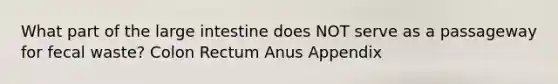 What part of the large intestine does NOT serve as a passageway for fecal waste? Colon Rectum Anus Appendix