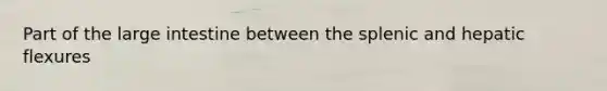 Part of the large intestine between the splenic and hepatic flexures