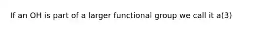 If an OH is part of a larger functional group we call it a(3)