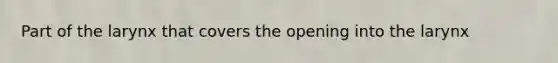 Part of the larynx that covers the opening into the larynx