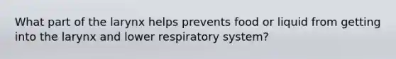 What part of the larynx helps prevents food or liquid from getting into the larynx and lower respiratory system?