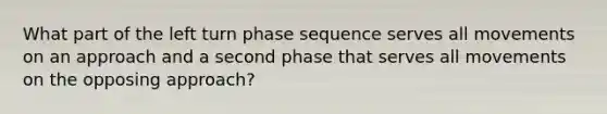 What part of the left turn phase sequence serves all movements on an approach and a second phase that serves all movements on the opposing approach?