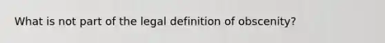 What is not part of the legal definition of obscenity?