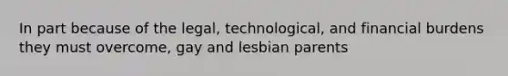 In part because of the legal, technological, and financial burdens they must overcome, gay and lesbian parents