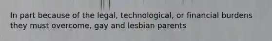 In part because of the legal, technological, or financial burdens they must overcome, gay and lesbian parents