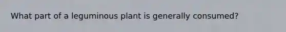 What part of a leguminous plant is generally consumed?