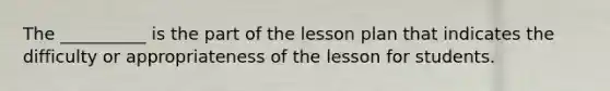 The __________ is the part of the lesson plan that indicates the difficulty or appropriateness of the lesson for students.