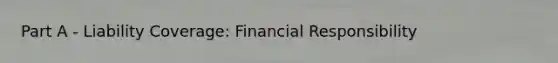 Part A - Liability Coverage: Financial Responsibility