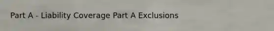 Part A - Liability Coverage Part A Exclusions