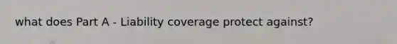 what does Part A - Liability coverage protect against?