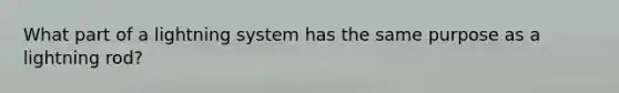 What part of a lightning system has the same purpose as a lightning rod?