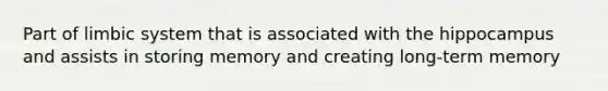Part of limbic system that is associated with the hippocampus and assists in storing memory and creating long-term memory