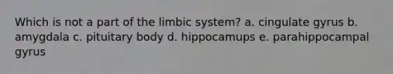 Which is not a part of the limbic system? a. cingulate gyrus b. amygdala c. pituitary body d. hippocamups e. parahippocampal gyrus