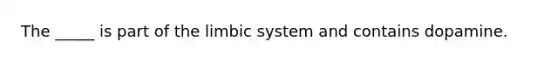 The _____ is part of the limbic system and contains dopamine.