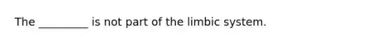 The _________ is not part of the limbic system.