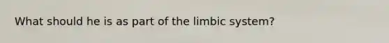 What should he is as part of the limbic system?