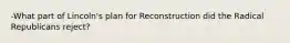 -What part of Lincoln's plan for Reconstruction did the Radical Republicans reject?