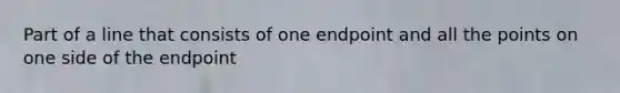 Part of a line that consists of one endpoint and all the points on one side of the endpoint