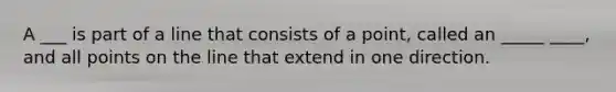 A ___ is part of a line that consists of a point, called an _____ ____, and all points on the line that extend in one direction.