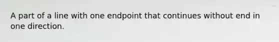 A part of a line with one endpoint that continues without end in one direction.