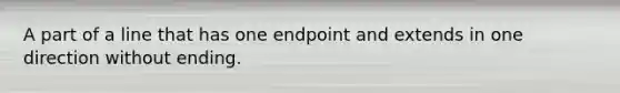 A part of a line that has one endpoint and extends in one direction without ending.