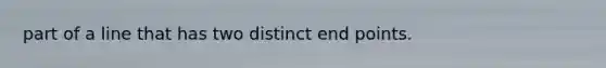 part of a line that has two distinct end points.