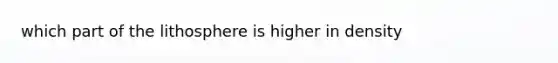 which part of the lithosphere is higher in density