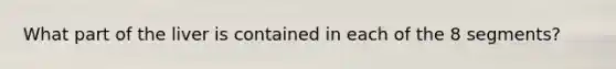 What part of the liver is contained in each of the 8 segments?